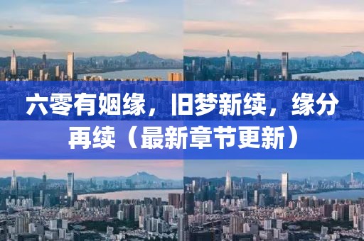 六零有姻緣,舊夢新續(xù),緣分再續(xù)(最新章節(jié)更新)