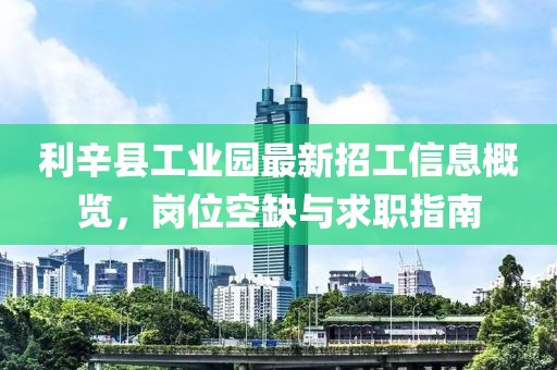 利辛縣工業園最新招工信息概覽,崗位空缺與求職指南