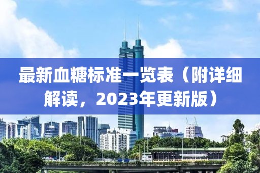最新血糖標(biāo)準(zhǔn)一覽表(附詳細(xì)解讀,2023年更新版)