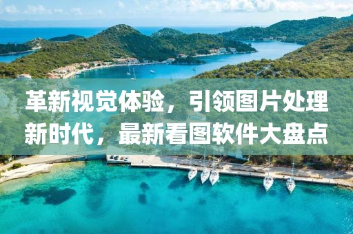 革新視覺體驗，引領圖片處理新時代，最新看圖軟件大盤點